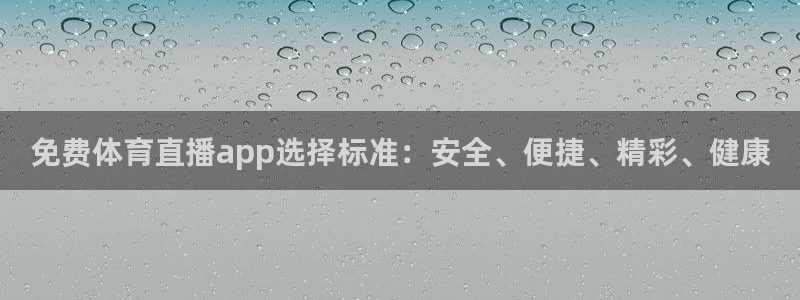 免费体育直播app选择标准：安全、便捷、精彩、健康
