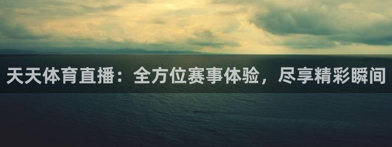 天天体育直播：全方位赛事体验，尽享精彩瞬间