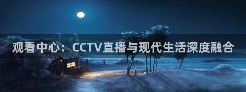 观看中心：CCTV直播与现代生活深度融合