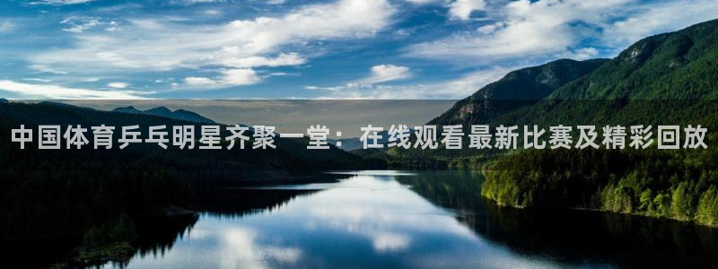 中国体育乒乓明星齐聚一堂：在线观看最新比赛及精彩回放