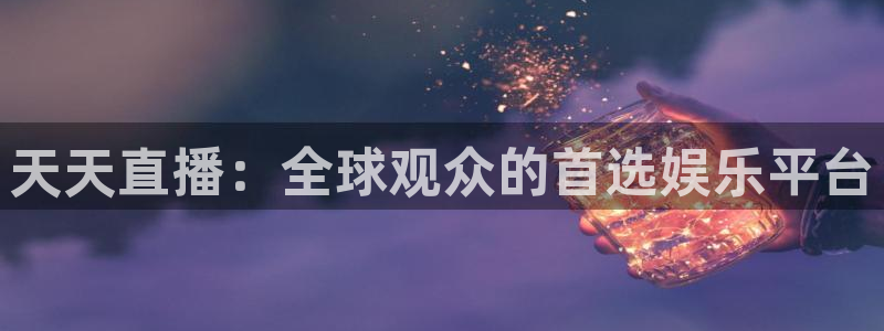 天天直播：全球观众的首选娱乐平台