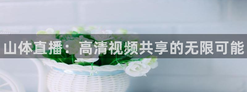 山体直播：高清视频共享的无限可能