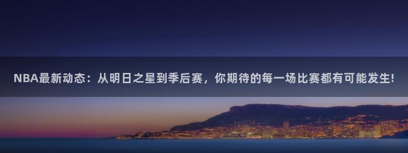 NBA最新动态：从明日之星到季后赛，你期待的每一场比赛都有可能发生!
