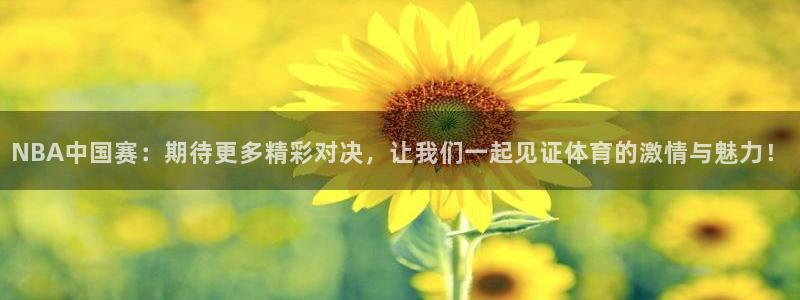 NBA中国赛：期待更多精彩对决，让我们一起见证体育的激情与魅力！