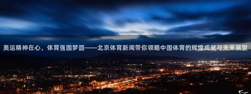 奥运精神在心，体育强国梦圆——北京体育新闻带你领略中国体育的辉煌成就与未来展望