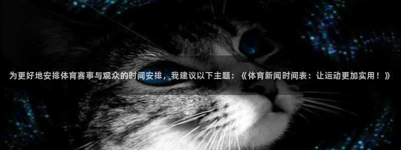 为更好地安排体育赛事与观众的时间安排，我建议以下主题：《体育新闻时间表：让运动更加实用！》