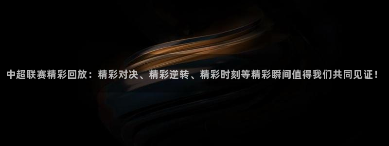 中超联赛精彩回放：精彩对决、精彩逆转、精彩时刻等精彩瞬间值得我们共同见证！