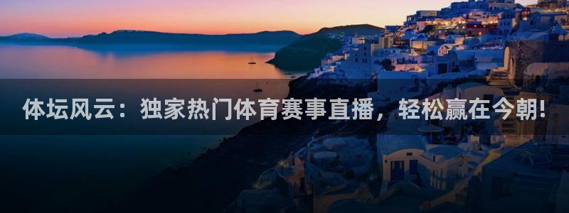 体坛风云：独家热门体育赛事直播，轻松赢在今朝!