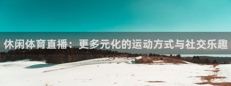休闲体育直播：更多元化的运动方式与社交乐趣