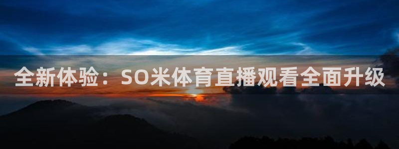 全新体验：SO米体育直播观看全面升级