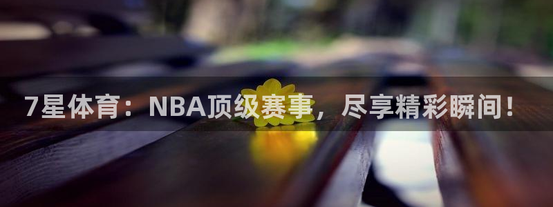 7星体育：NBA顶级赛事，尽享精彩瞬间！