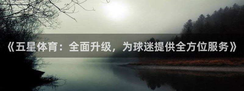 《五星体育：全面升级，为球迷提供全方位服务》