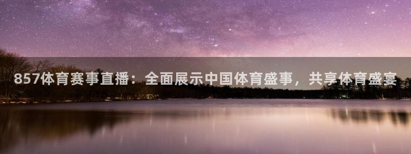 857体育赛事直播：全面展示中国体育盛事，共享体育盛宴
