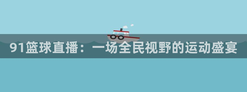91篮球直播：一场全民视野的运动盛宴