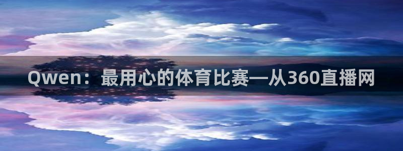 Qwen：最用心的体育比赛—从360直播网