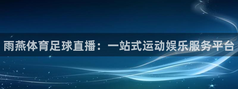 雨燕体育足球直播：一站式运动娱乐服务平台