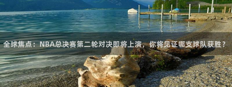 全球焦点：NBA总决赛第二轮对决即将上演，你将见证哪支球队获胜？