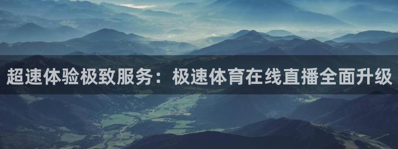 超速体验极致服务：极速体育在线直播全面升级